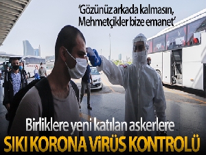 Birliklere yeni katılan askerlere sıkı korona virüs kontrolü