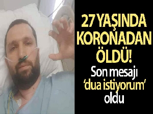 Bursalı 37 yaşındaki tekstil mühendisi korona virüsten öldü, son görüntüsü ortaya çıktı