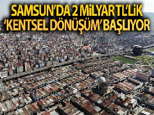 Samsun'da 2 milyar TL'lik 'kentsel dönüşüm' başlıyor