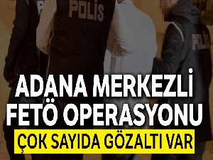 Adana merkezli 3 ilde FETÖ operasyonu: 63 gözaltı kararı