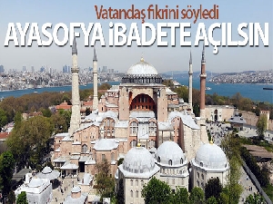 Vatandaş fikrini söyledi: “Ayasofya ibadete açılsın”