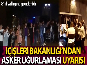 İçişleri Bakanlığı, kamuoyuna yansıyan asker uğurlamaları görüntüleri nedeniyle 81 İl valiliğini uyardı