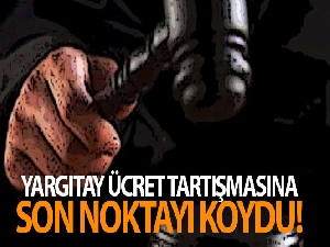 Yargıtay ücret tartışmasına son noktayı koydu