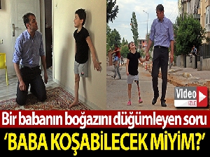 Bir babanın boğazını düğümleyen soru: “Baba bacağım yok. Koşabilecek miyim?”