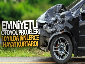 Emniyetli otoyol projeleri 10 yılda binlerce hayat kurtardı