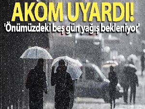 AKOM: 'Önümüzdeki beş gün yağış bekleniyor'