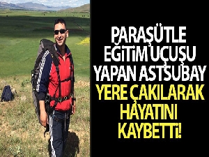 Paraşütle eğitim uçuşu yapan astsubay yere çakılarak hayatını kaybetti