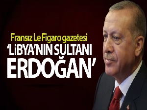 Fransız Le Figaro gazetesi: 'Libya'nın Sultanı Erdoğan'
