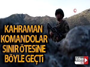 Kahraman komandolar sınır ötesine böyle geçti