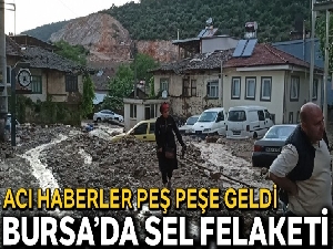 Bursa'daki sel felaketinden acı haberler peş peşe geldi