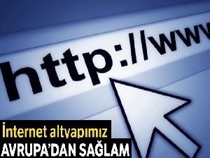 İnternet altyapımız Avrupa'dan sağlam