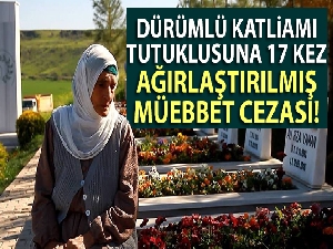 Dürümlü katliamı tutuklusuna 17 kez ağırlaştırılmış müebbet cezası