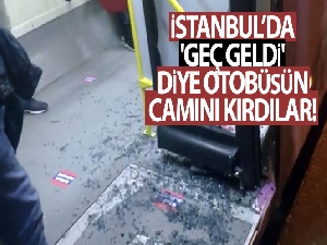 İstanbul'da 'geç geldi' diye otobüsün camını kırdılar