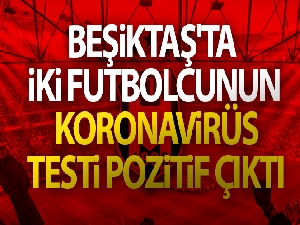 Beşiktaş'ta iki futbolcunun koronavirüs testi pozitif çıktı!
