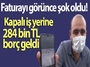 Faturayı görünce şok oldu!  Kapalı iş yerine 284 bin TL elektrik faturası geldi