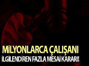 Milyonlarca çalışanı ilgilendiren fazla mesai kararı