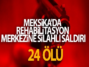 Meksika'da rehabilitasyon merkezine silahlı saldırı: 24 ölü