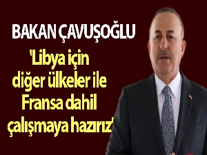 Bakan Çavuşoğlu: 'Libya için diğer ülkeler ile Fransa dahil çalışmaya hazırız'