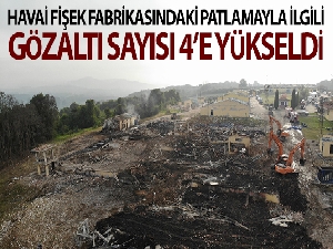 Havai fişek fabrikasındaki patlama ile ilgili gözaltı sayısı 4'e yükseldi