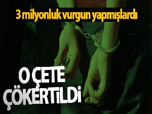 İstanbul'da 3 milyonluk vurgun yapan çete çökertildi: 22 gözaltı