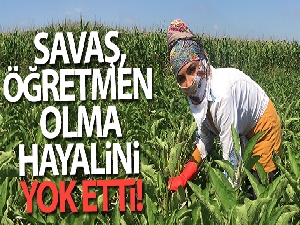 Savaş, öğretmen olma hayalini yok etti