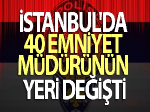 İstanbul'da 40 emniyet müdürünün yeri değişti