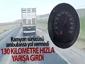 Kamyon sürücüsü ambulansa yol vermedi, saatte 130 kilometre hızla yarışa girdi