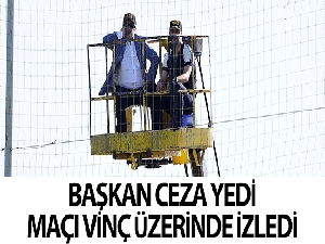 Başkan Murat Sancak maçı vinç üzerinde izledi