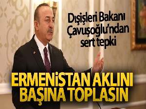 Dışişleri Bakanı Çavuşoğlu: 'Ermenistan aklını başına toplasın, Azerbaycan'ın yanındayız'