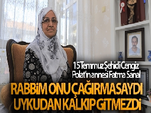 15 Temmuz Şehidi Cengiz Polat'ın annesi Fatma Sanal: 'Rabbim onu çağırmasaydı uykudan kalkıp gitmezdi'