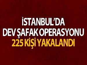 İstanbul'da dev şafak operasyonu: 225 kişi yakalandı