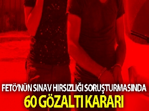 FETÖ'nün sınav hırsızlığı soruşturmasında 60 gözaltı kararı