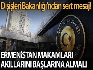 Dışişleri Bakanlığı: 'Ermenistan makamları akıllarını başlarına almalı'