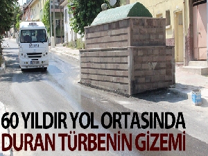 60 yıldır yol ortasında duran türbenin gizemi