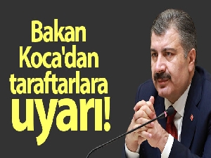 Bakan Koca'dan taraftarlara uyarı