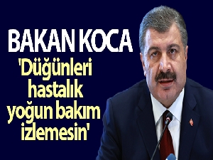 Bakan Koca: 'Düğünleri hastalık, yoğun bakım izlemesin'