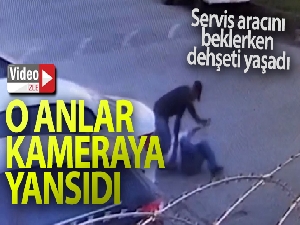 Servis aracını beklerken dehşeti yaşadı