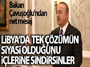 Bakan Çavuşoğlu: 'Libya'da tek çözümün siyasi çözüm olduğunu içlerine sindirsinler'