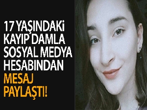 17 yaşındaki kayıp Damla sosyal medya hesabından mesaj paylaştı