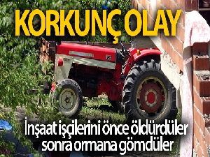 İnşaat işçilerini önce öldürdüler ardından römorka bindirip ormana gömdüler