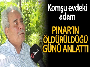 Komşu evdeki adam Pınar'ın öldürüldüğü günü anlattı
