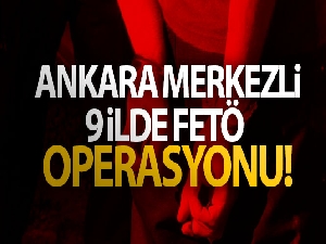 Ankara merkezli 9 ilde FETÖ operasyonu!