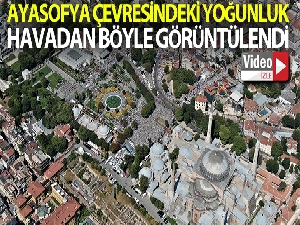 Ayasofya çevresindeki yoğunluk havadan görüntülendi