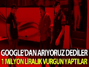 ‘Google'den arıyoruz' dediler 1 milyon TL'lik vurgun yaptılar