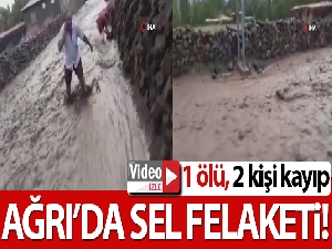 Ağrı'da sel felaketi: 1 ölü, 2 kişi kayıp