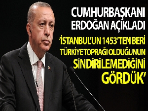 Cumhurbaşkanı Erdoğan: 'İstanbul'un 1453'ten beri Türkiye toprağı olduğunun sindirilemediğini gördük'