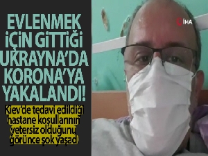 Evlenmek için gittiği Ukrayna'da koronaya yakalandı
