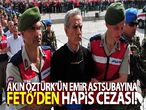 Akın Öztürk'ün emir astsubayına FETÖ'den 6 yıl 3 ay hapis
