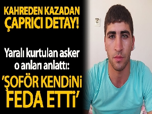 Yaralı asker kaza anını anlattı: 'Şoför kendini feda etti'