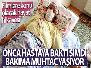 Onca hastaya baktı şimdi bakıma muhtaç yaşıyor